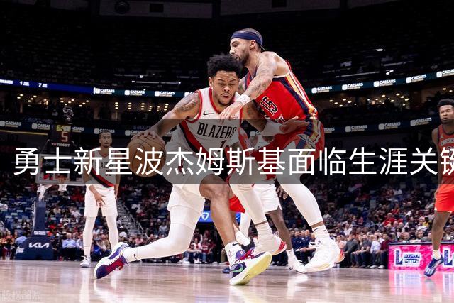 勇士新星波杰姆斯基面临生涯关键转型期